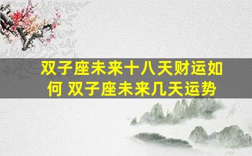 双子座未来十八天财运如何 双子座未来几天运势